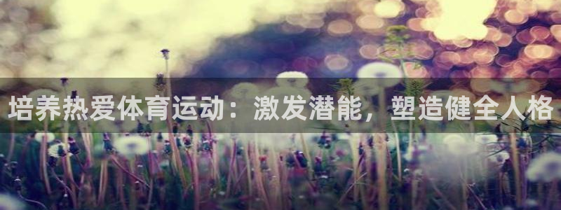 必威betway西汉姆联：培养热爱体育运动：激发潜能，塑造健全人格