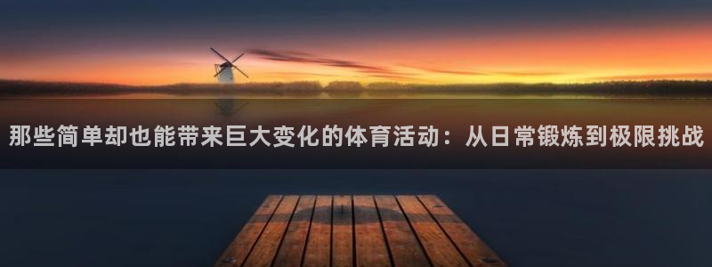 betway西汉姆：那些简单却也能带来巨大变化的体育活动：从日常锻炼到极限挑战