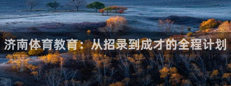betway西汉姆官网：济南体育教育：从招录到成才的全程计划