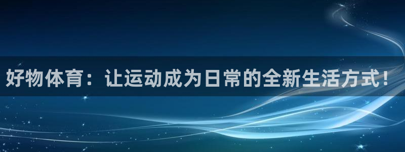 betway西汉姆官网：好物体育：让运动成为日常的全新生活方式！