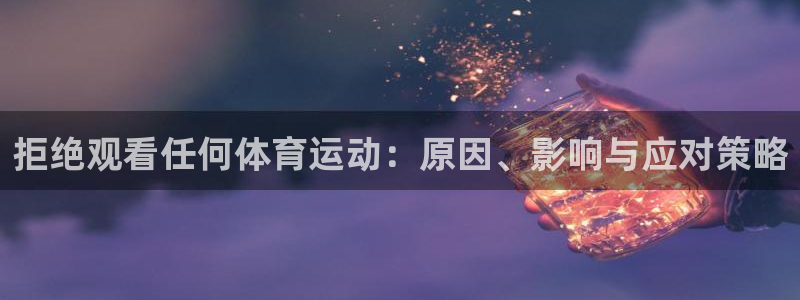 必威betway西汉姆联：拒绝观看任何体育运动：原因、影响与应对策略