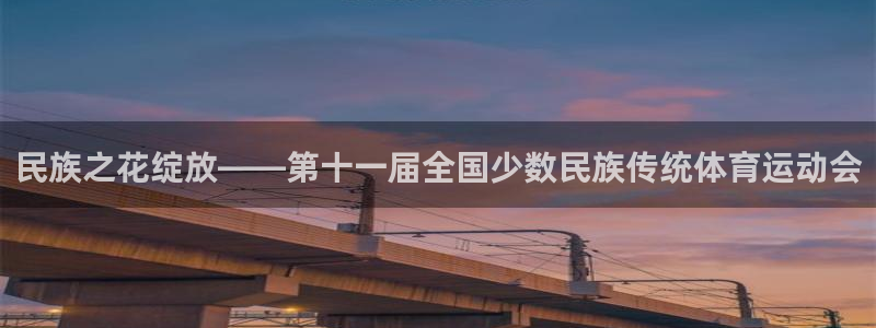 betway西汉姆官网：民族之花绽放——第十一届全国少数民族传统体育运动会