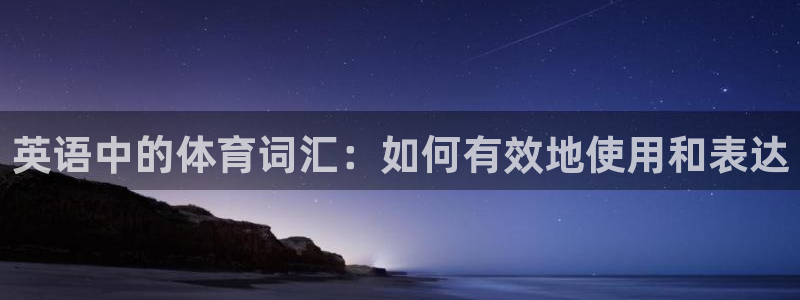 必威betway西汉姆联：英语中的体育词汇：如何有效地使用和表达